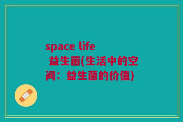 space life 益生菌(生活中的空间:益生菌的价值)