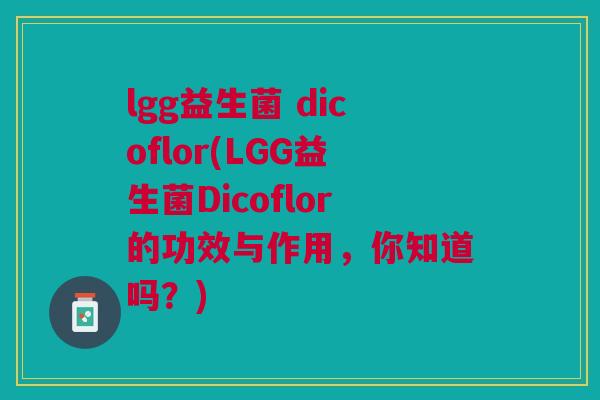 lgg益生菌 dicoflor(LGG益生菌Dicoflor的功效与作用,你知道吗?) lgg益生菌 dicoflor(LGG益生菌Dicoflor的功效与作用,你知道吗?)
