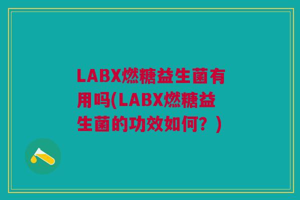 LABX燃糖益生菌有用吗(LABX燃糖益生菌的功效如何?) LABX燃糖益生菌有用吗(LABX燃糖益生菌的功效如何?)