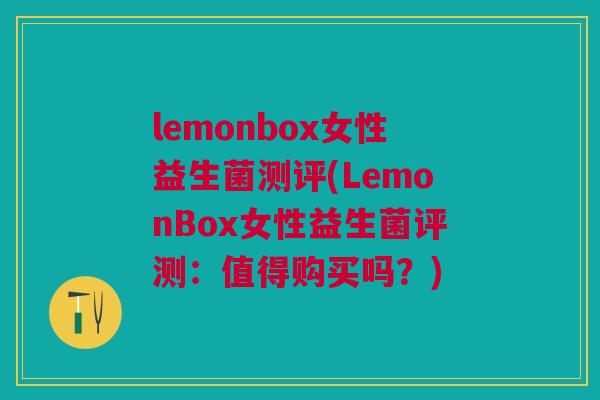 lemonbox女性益生菌测评(LemonBox女性益生菌评测:值得购买吗?) lemonbox女性益生菌测评(LemonBox女性益生菌评测:值得购买吗?)