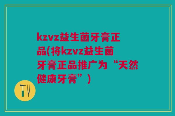 kzvz益生菌牙膏正品(将kzvz益生菌牙膏正品推广为“天然健康牙膏”) kzvz益生菌牙膏正品(将kzvz益生菌牙膏正品推广为“天然健康牙膏”)