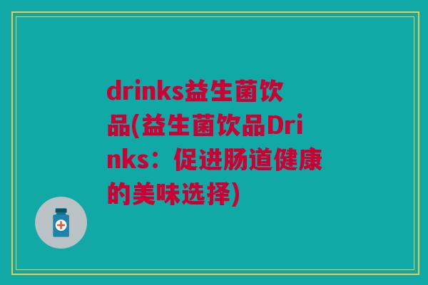 drinks益生菌饮品(益生菌饮品Drinks:促进肠道健康的美味选择) drinks益生菌饮品(益生菌饮品Drinks:促进肠道健康的美味选择)