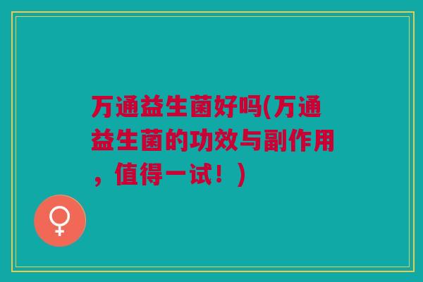 万通益生菌好吗(万通益生菌的功效与副作用,值得一试!)