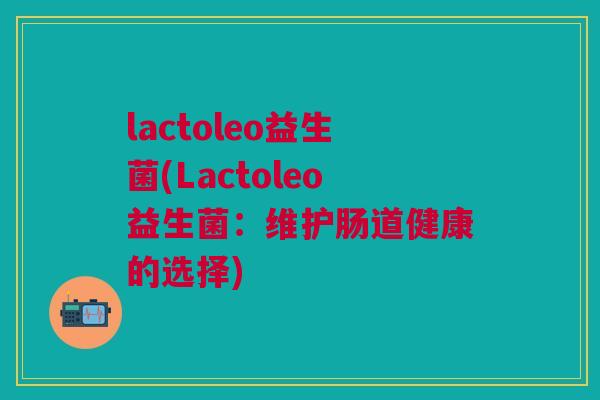 lactoleo益生菌(Lactoleo益生菌:维护肠道健康的选择)