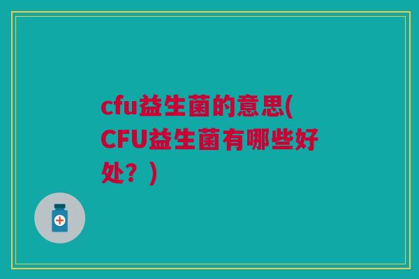 cfu益生菌的意思(CFU益生菌有哪些好处?)