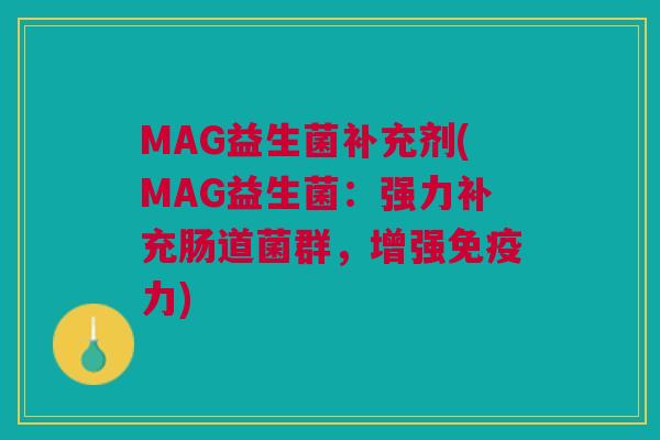 MAG益生菌补充剂(MAG益生菌:强力补充肠道菌群,增强免疫力)