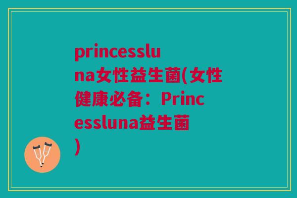 princessluna女性益生菌(女性健康必备:Princessluna益生菌)
