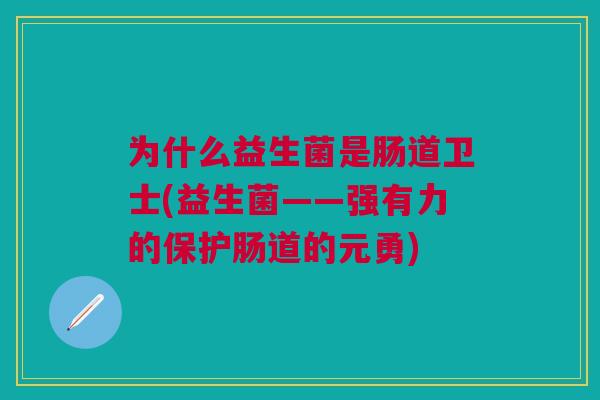 为什么益生菌是肠道卫士(益生菌——强有力的保护肠道的元勇)