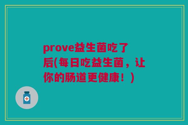 prove益生菌吃了后(每日吃益生菌,让你的肠道更健康!)