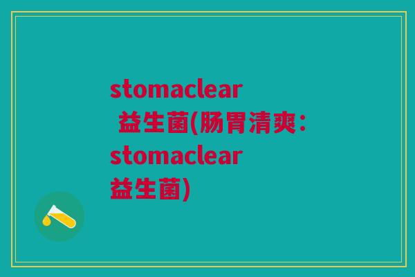 stomaclear 益生菌(肠胃清爽:stomaclear益生菌)
