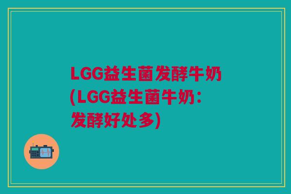 LGG益生菌发酵牛奶(LGG益生菌牛奶:发酵好处多)