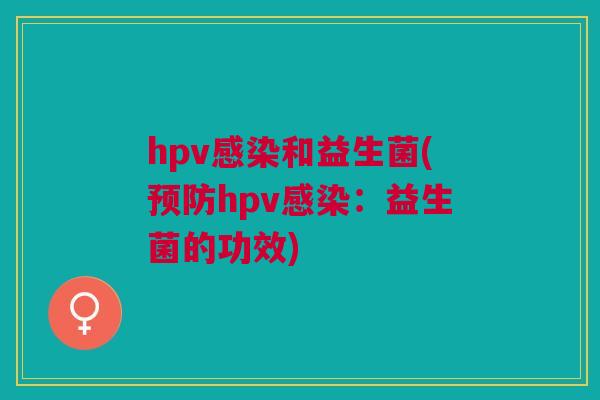 hpv感染和益生菌(预防hpv感染:益生菌的功效)
