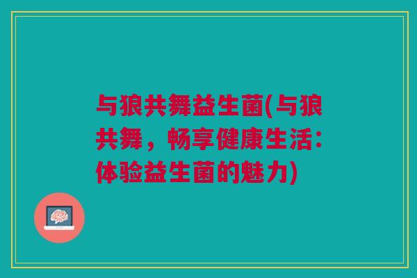 与狼共舞益生菌(与狼共舞,畅享健康生活:体验益生菌的魅力)