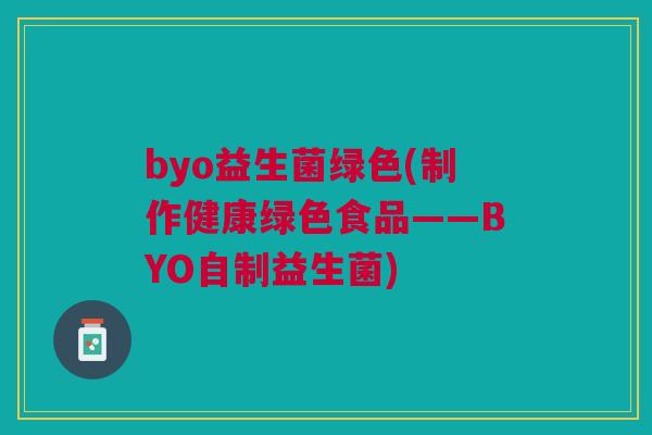 byo益生菌绿色(制作健康绿色食品——BYO自制益生菌) byo益生菌绿色(制作健康绿色食品——BYO自制益生菌)