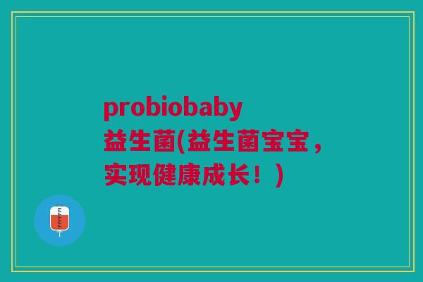 probiobaby益生菌(益生菌宝宝,实现健康成长!)