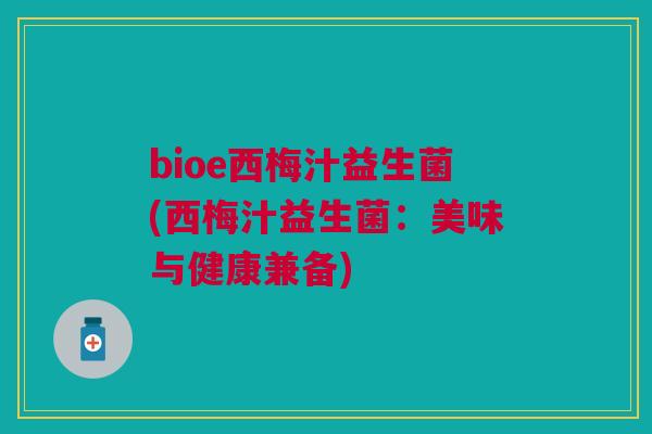 bioe西梅汁益生菌(西梅汁益生菌:美味与健康兼备) bioe西梅汁益生菌(西梅汁益生菌:美味与健康兼备)