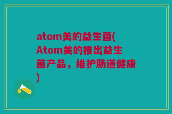 atom美的益生菌(Atom美的推出益生菌产品,维护肠道健康)