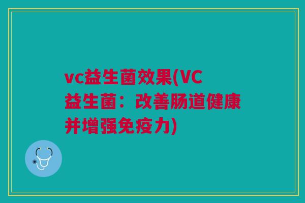 vc益生菌效果(VC益生菌:改善肠道健康并增强免疫力)