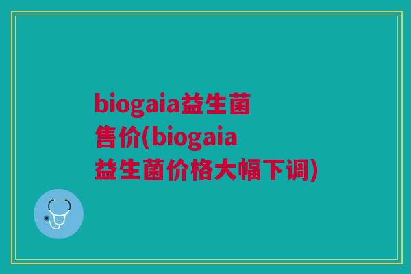 biogaia益生菌售价(biogaia益生菌价格大幅下调)