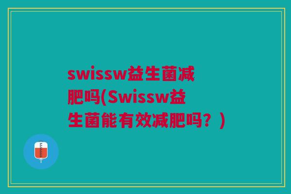 swissw益生菌吗(Swissw益生菌能有效吗?) swissw益生菌吗(Swissw益生菌能有效吗?)