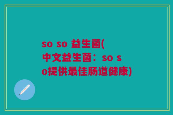 so so 益生菌(中文益生菌:so so提供佳肠道健康) so so 益生菌(中文益生菌:so so提供佳肠道健康)