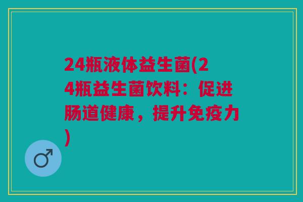 24瓶液体益生菌(24瓶益生菌饮料:促进肠道健康,提升力) 24瓶液体益生菌(24瓶益生菌饮料:促进肠道健康,提升力)