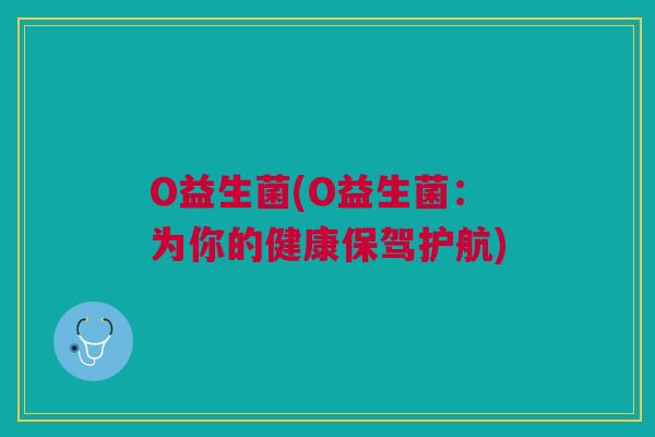 O益生菌(O益生菌:为你的健康保驾护航)