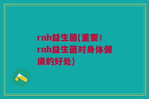 rnh益生菌(重要!rnh益生菌对身体健康的好处) rnh益生菌(重要!rnh益生菌对身体健康的好处)