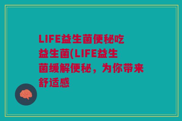 LIFE益生菌便秘吃益生菌(LIFE益生菌缓解便秘,为你带来舒适感