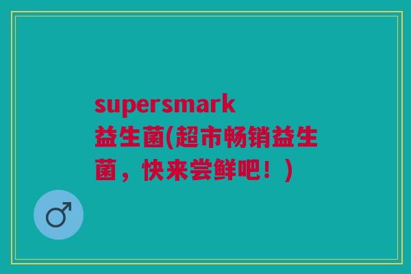 supersmark益生菌(超市畅销益生菌，快来尝鲜吧！)