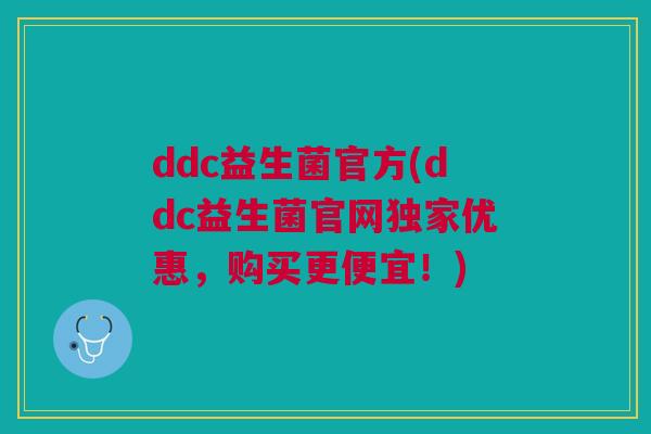ddc益生菌官方(ddc益生菌官网独家优惠,购买更便宜!) ddc益生菌官方(ddc益生菌官网独家优惠,购买更便宜!)