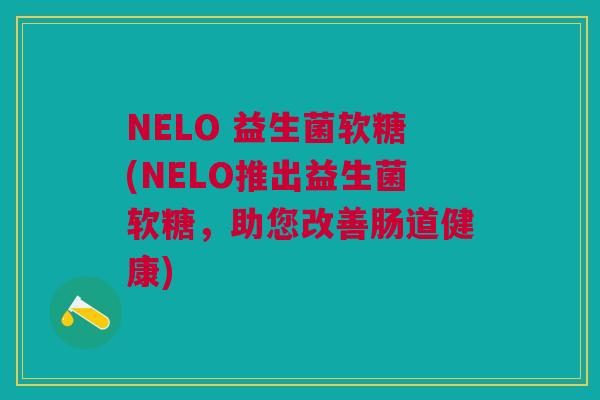 NELO 益生菌软糖(NELO推出益生菌软糖,助您改善肠道健康)