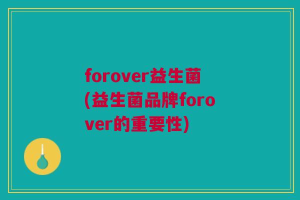 forover益生菌(益生菌品牌forover的重要性)