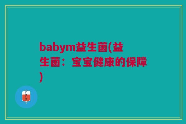 babym益生菌(益生菌:宝宝健康的保障) babym益生菌(益生菌:宝宝健康的保障)