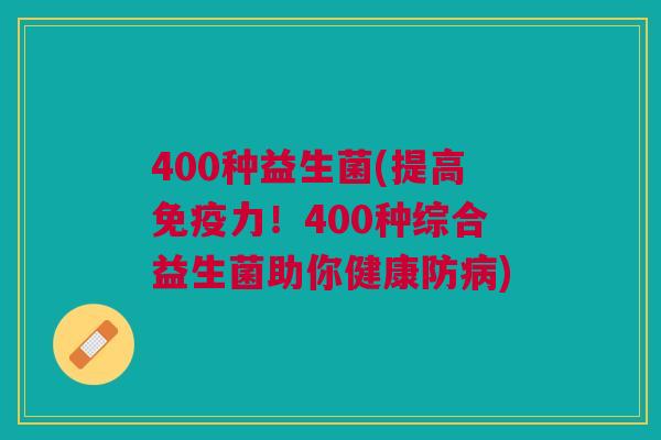 400种益生菌(提高力!400种综合益生菌助你健康防) 400种益生菌(提高力!400种综合益生菌助你健康防)