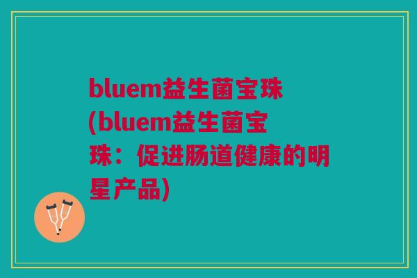 bluem益生菌宝珠(bluem益生菌宝珠:促进肠道健康的明星产品) bluem益生菌宝珠(bluem益生菌宝珠:促进肠道健康的明星产品)