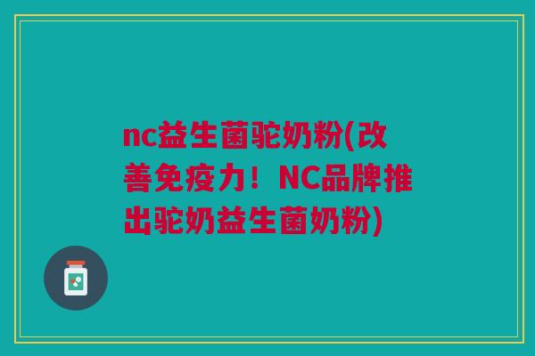nc益生菌驼奶粉(改善力！NC品牌推出驼奶益生菌奶粉)