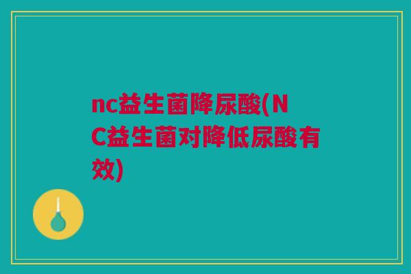 nc益生菌降尿酸(NC益生菌对降低尿酸有效) nc益生菌降尿酸(NC益生菌对降低尿酸有效)