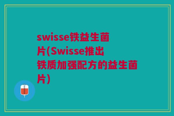 swisse铁益生菌片(Swisse推出铁质加强配方的益生菌片)