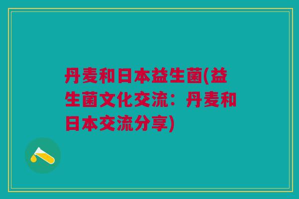 丹麦和日本益生菌(益生菌文化交流:丹麦和日本交流分享)
