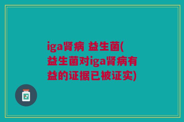 iga 益生菌(益生菌对iga有益的证据已被证实) iga 益生菌(益生菌对iga有益的证据已被证实)