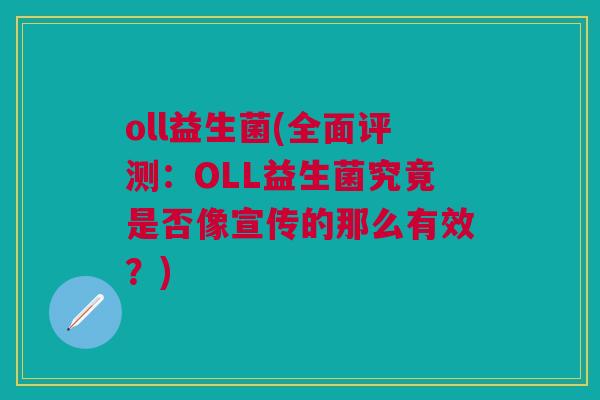 oll益生菌(全面评测:OLL益生菌究竟是否像宣传的那么有效?) oll益生菌(全面评测:OLL益生菌究竟是否像宣传的那么有效?)