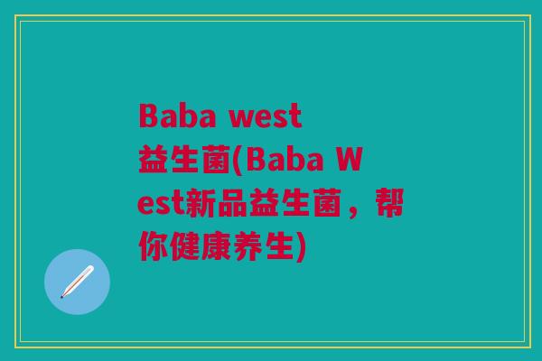 Baba west 益生菌(Baba West新品益生菌，帮你健康养生)
