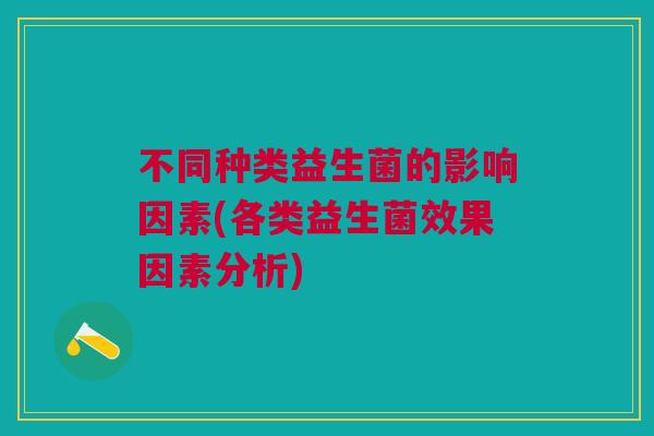 不同种类益生菌的影响因素(各类益生菌效果因素分析)