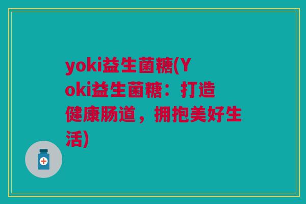 yoki益生菌糖(Yoki益生菌糖：打造健康肠道，拥抱美好生活)