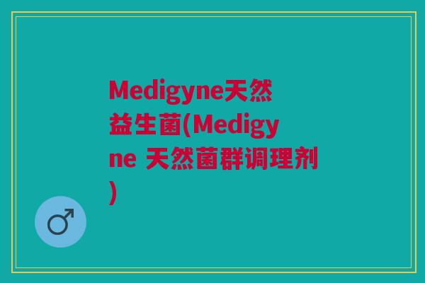 Medigyne天然益生菌(Medigyne 天然菌群调理剂) Medigyne天然益生菌(Medigyne 天然菌群调理剂)