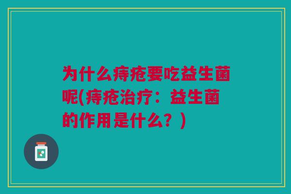 为什么痔疮要吃益生菌呢(痔疮治疗:益生菌的作用是什么?)