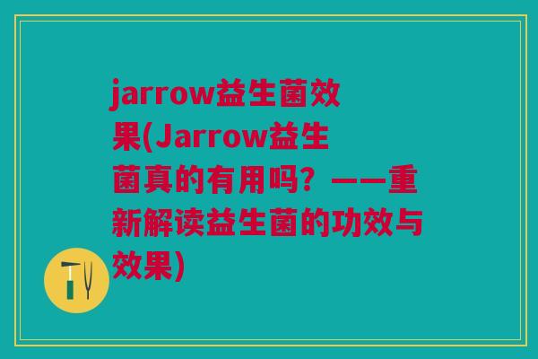 jarrow益生菌效果(Jarrow益生菌真的有用吗?——重新解读益生菌的功效与效果)