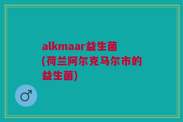 alkmaar益生菌(荷兰阿尔克马尔市的益生菌)