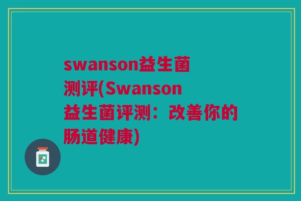 swanson益生菌测评(Swanson益生菌评测:改善你的肠道健康)